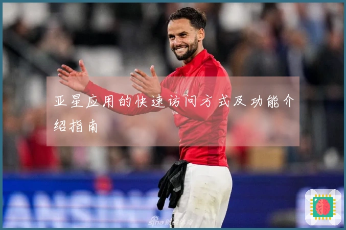 亚星应用的快速访问方式及功能介绍指南