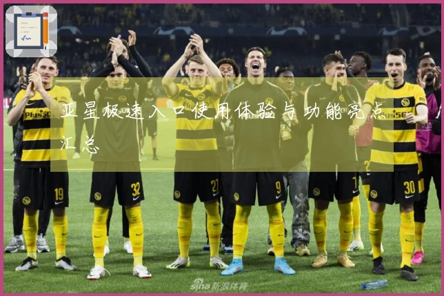 亚星极速入口使用体验与功能亮点汇总