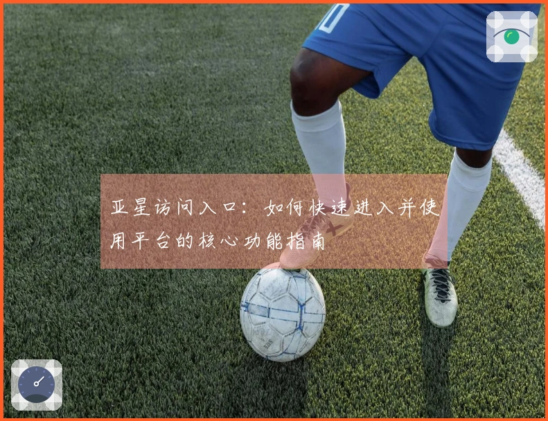 亚星访问入口：如何快速进入并使用平台的核心功能指南