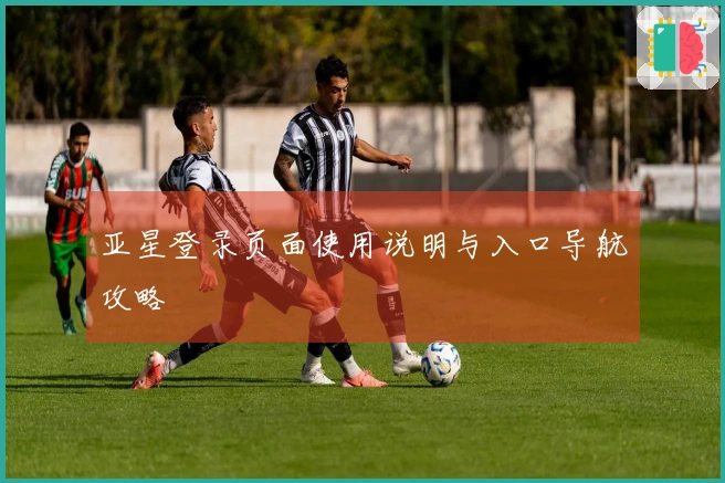 亚星登录页面使用说明与入口导航攻略