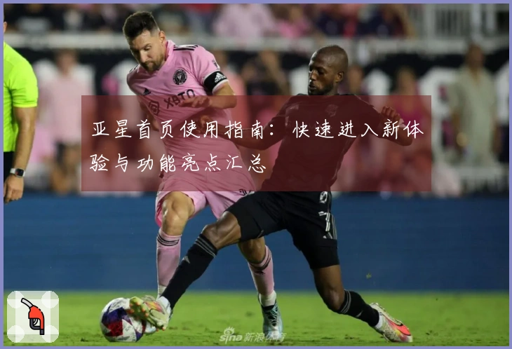 亚星首页使用指南：快速进入新体验与功能亮点汇总