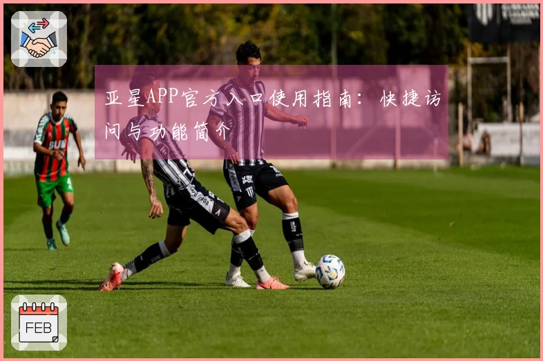 亚星APP官方入口使用指南:快捷访问与功能简介