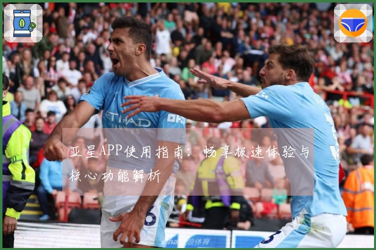 亚星APP使用指南：畅享极速体验与核心功能解析