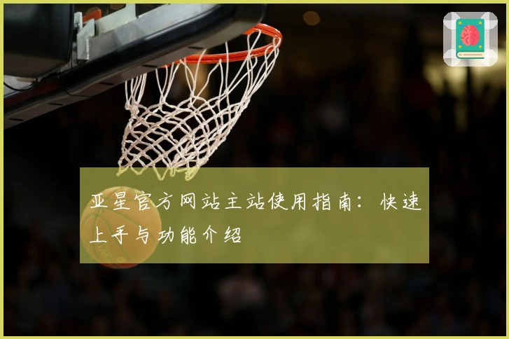 亚星官方网站主站使用指南:快速上手与功能介绍